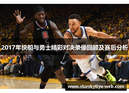2017年快船与勇士精彩对决录像回顾及赛后分析