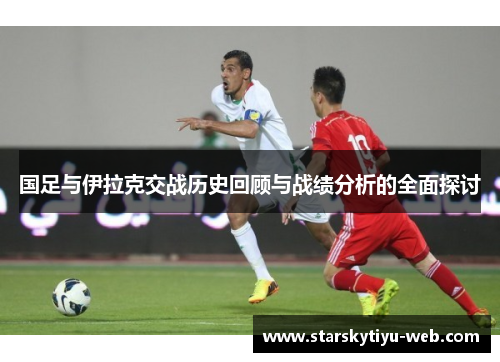 国足与伊拉克交战历史回顾与战绩分析的全面探讨