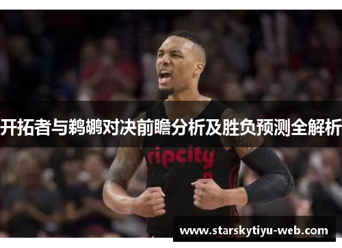 开拓者与鹈鹕对决前瞻分析及胜负预测全解析